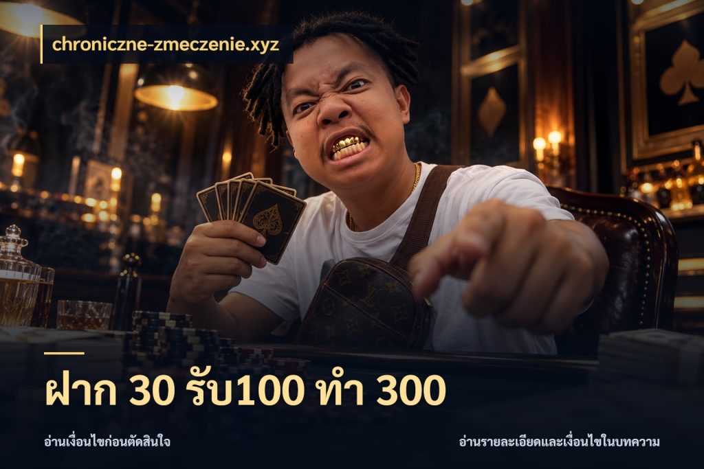 ฝาก 30 รับ100 ทำ 300 ยอดฝากและยอดรับในมุมของคนชอบลุ้น ในมุม chroniczne-zmeczenie.xyz