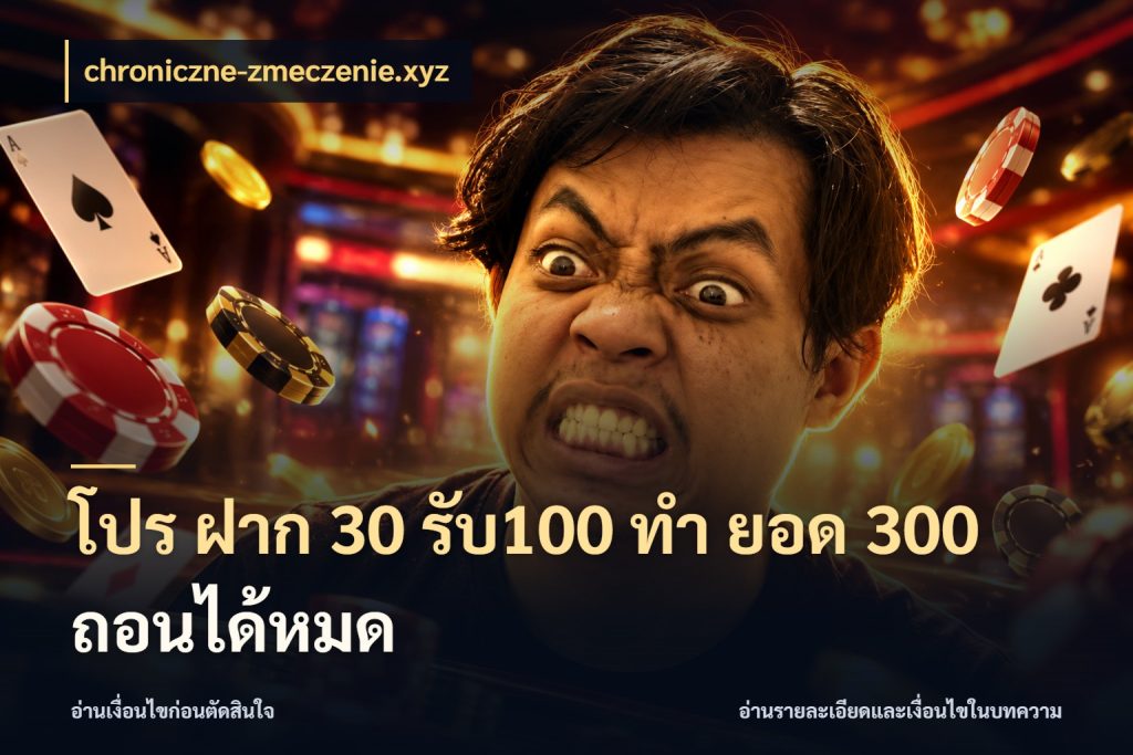 โปร ฝาก 30 รับ100 ทํา ยอด 300 ถอนได้หมด เครดิตกับรูปแบบโปรที่ตรงใจ สไตล์ chroniczne-zmeczenie.xyz