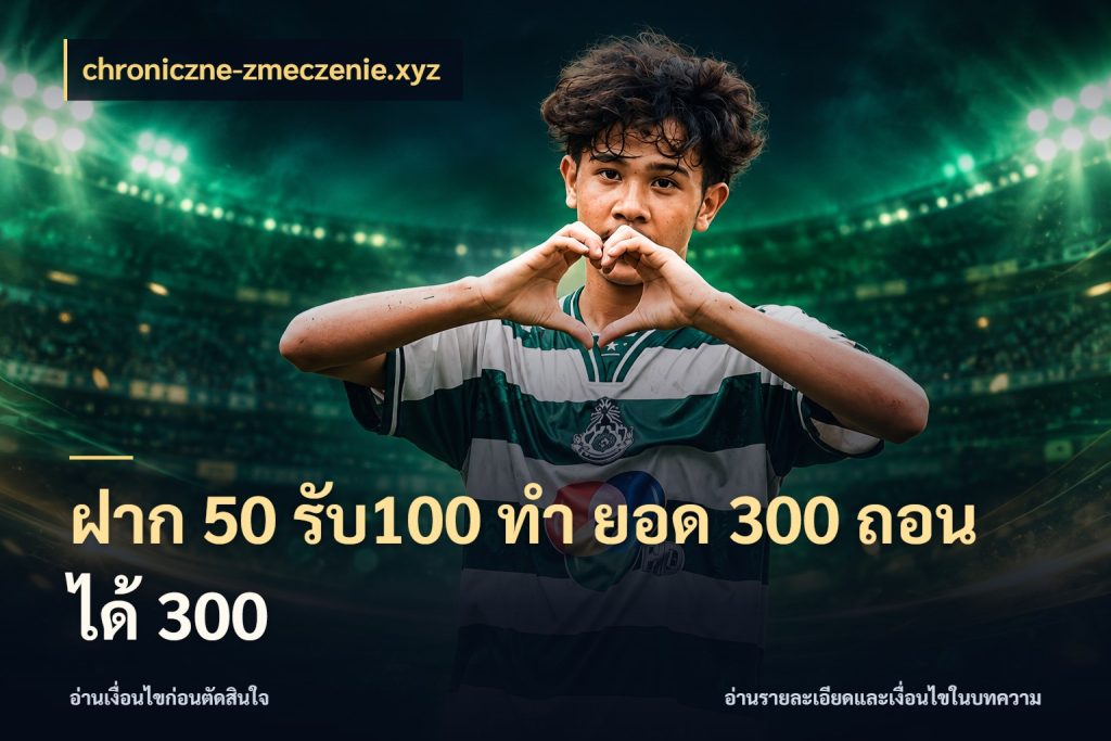 ฝาก 50 รับ100 ทํา ยอด 300 ถอนได้ 300 สายโบนัสเลือกจังหวะสนุกได้อย่างไร ในมุม chroniczne-zmeczenie.xyz