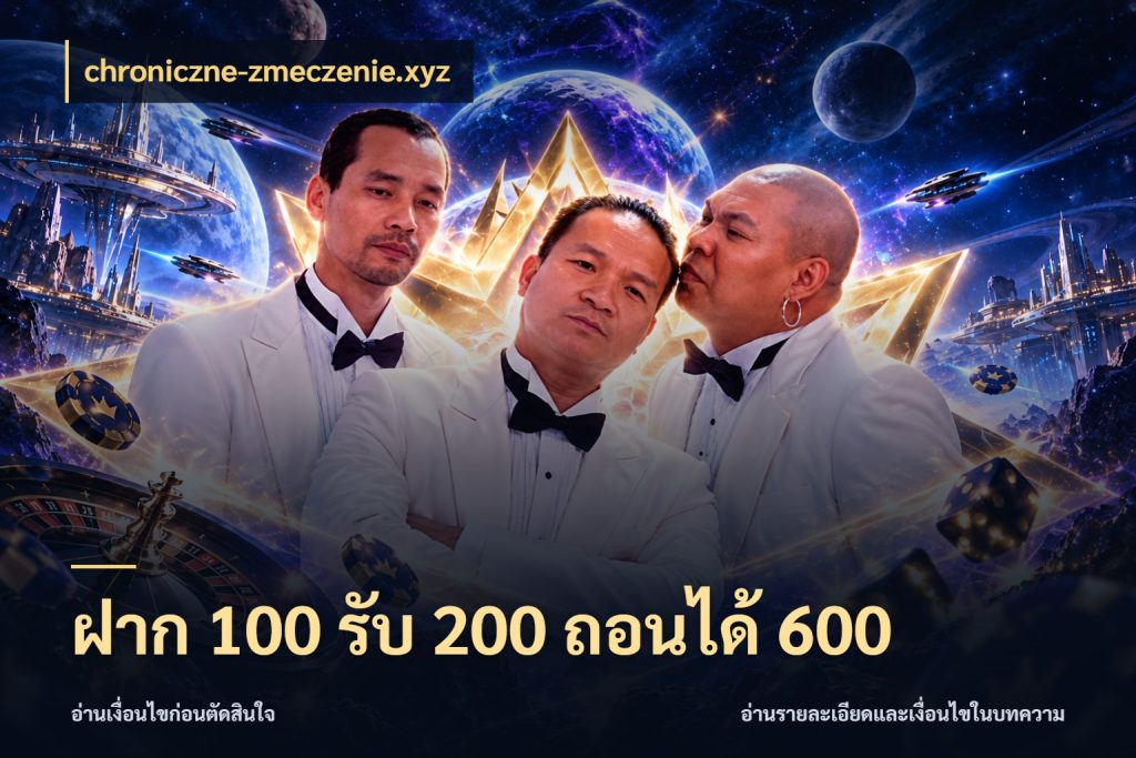 ฝาก 100 รับ 200 ถอนได้ 600 เครดิตกับรูปแบบโปรที่ตรงใจ สไตล์ chroniczne-zmeczenie.xyz