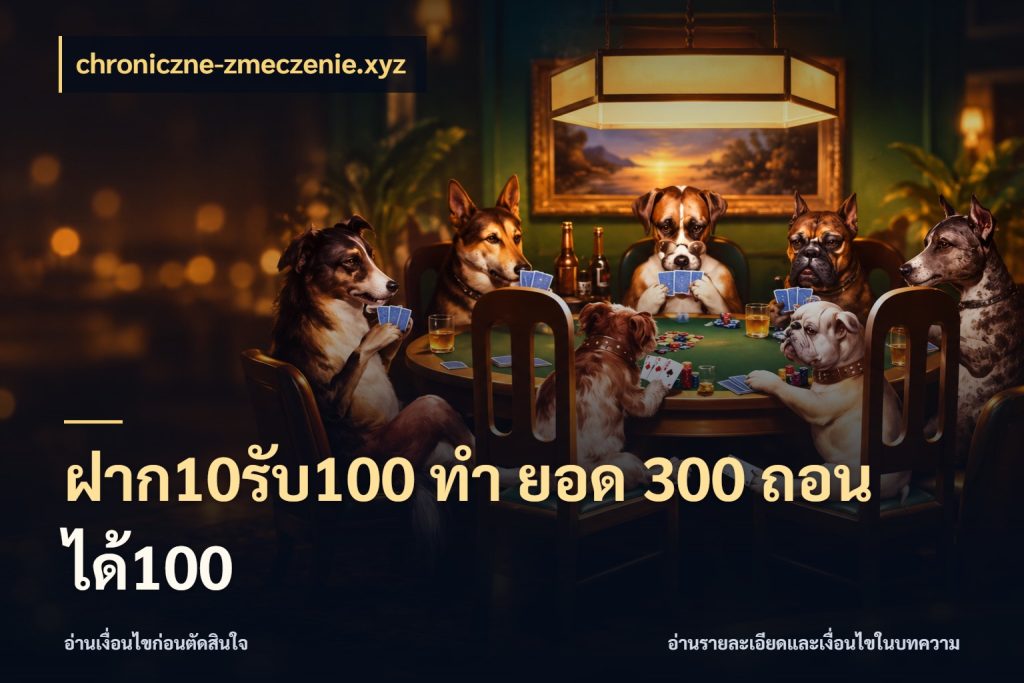 ฝาก10รับ100 ทํา ยอด 300 ถอนได้100 chroniczne-zmeczenie.xyz จับคู่โบนัสกับสไตล์เกมที่ชอบ