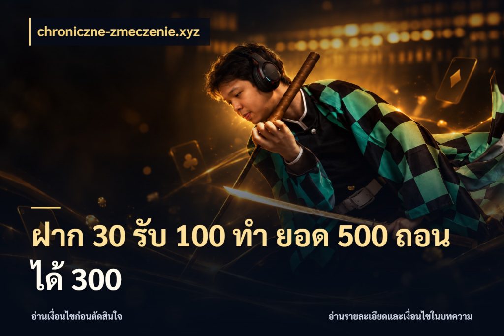 ฝาก 30 รับ 100 ทํา ยอด 500 ถอนได้ 300 จับประเด็นยอดรับก่อนเลือกความสนุก กับ chroniczne-zmeczenie.xyz